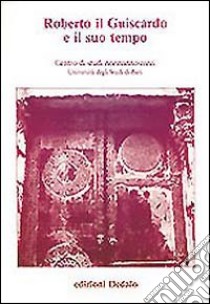 Roberto il Guiscardo e il suo tempo. Atti delle 1e Giornate normanno-sveve libro di Università di Bari. Studi normanno-svevi (cur.)