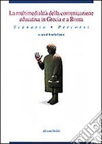 La multimedialità della comunicazione educativa in Grecia e a Roma. Scenario, percorsi libro di Frasca R. (cur.)