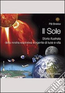 Il sole. Storia illustrata della nostra esplosiva sorgente di luce e vita libro di Brekke Pal