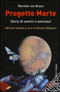 Progetto Marte. Storie di uomini e astronavi libro di Braun Wernher von; Bignami G. (cur.)