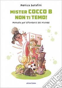 Mister Cocco B non ti temo! Manuale per difendersi dai microbi. Ediz. illustrata libro di Serafini Monica