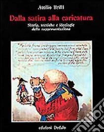 Dalla satira alla caricatura. Storia, tecniche e ideologie della rappresentazione libro di Brilli Attilio