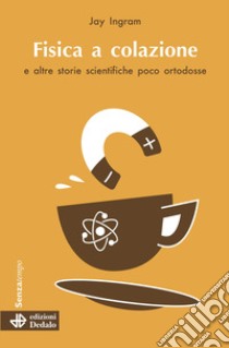 Fisica a colazione e altre storie scientifiche poco ortodosse libro di Ingram Jay