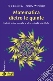 Matematica dietro le quinte. Frattali, anime gemelle e altre curiosità scientifiche libro di Eastaway Rob; Wyndham Jeremy