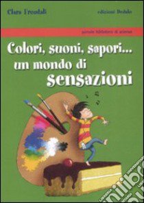 Colori, suoni, sapori... Un mondo di sensazioni libro di Frontali Clara