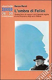 L'ombra di Fellini. Quarant'anni di rapporti con il grande regista e uno Stupidario degli anni Ottanta libro di Renzi Renzo