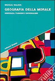 Geografia della morale. Democrazia, tradizioni e universalismo libro di Walzer Michael; Palombella G. (cur.)