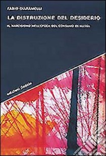 La distruzione del desiderio. Il narcisismo nell'epoca del consumo di massa libro di Ciaramelli Fabio