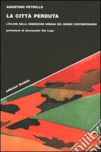 La città perduta. L'eclissi della dimensione urbana nel mondo contemporaneo libro di Petrillo Agostino