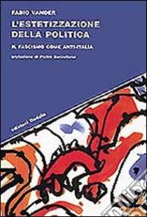 L'estetizzazione della politica. Il fascismo come anti-Italia libro di Vander Fabio