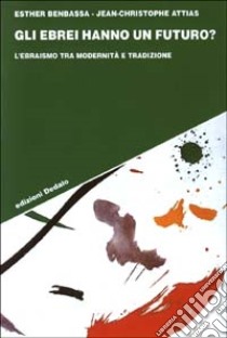 Gli ebrei hanno un futuro? L'ebraismo tra modernità e tradizione libro di Benbassa Esther; Attias Jean-Christophe