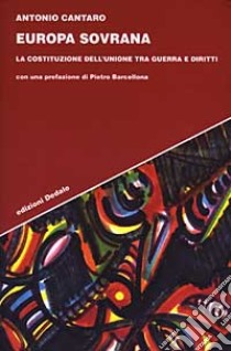 Europa sovrana. La costituzione dell'Unione tra guerra e diritti libro di Cantaro Antonio