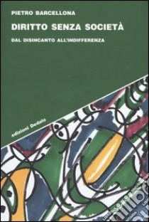 Diritto senza società. Dal disincanto all'indifferenza libro di Barcellona Pietro