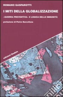 I miti della globalizzazione. «Guerra preventiva» e logica delle immunità libro di Gasparotti Romano