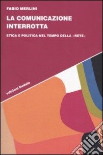 La comunicazione interrotta. Etica e politica nel tempo della «rete» libro di Merlini Fabio