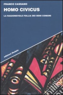 Homo civicus. La ragionevole follia dei beni comuni libro di Cassano Franco