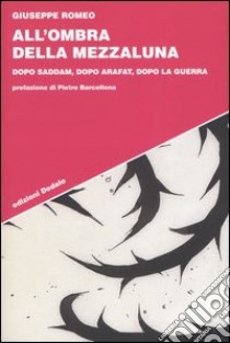 All'ombra della Mezzaluna. Dopo Saddam, dopo Arafat, dopo la guerra libro di Romeo Giuseppe