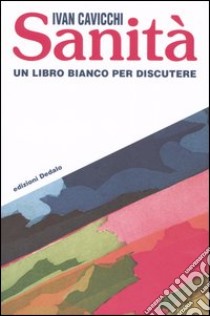 Sanità. Un libro bianco per discutere libro di Cavicchi Ivan