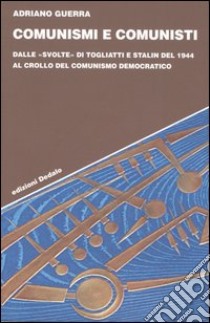 Comunismi e comunisti. Dalle «svolte» di Togliatti e Stalin del 1944 al crollo del comunismo democratico libro di Guerra Adriano