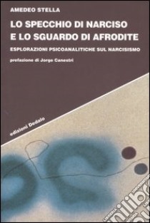 Lo specchio di Narciso e lo sguardo di Afrodite. Esplorazioni psicoanalitiche sul narcisismo libro di Stella Amedeo