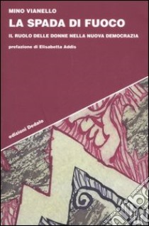 La spada di fuoco. Il ruolo delle donne nella nuova democrazia libro di Vianello Mino