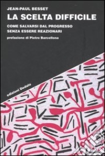 La scelta difficile. Come salvarsi dal progresso senza essere reazionari libro di Besset Jean-Paul