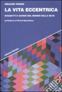 La Vita eccentrica. Soggetti e saperi nel mondo della rete libro di Fadini Ubaldo