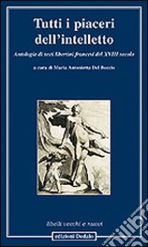 Tutti i piaceri dell'intelletto. Antologia di testi libertini francesi del XVIII secolo libro di Del Boccio M. A. (cur.)