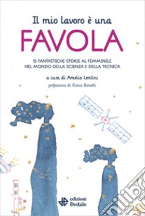 Il mio lavoro è una favola. 15 fantastiche storie al femminile nel mondo della scienza e della tecnica libro di Lentini A. (cur.)