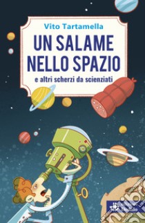 Un salame nello spazio e altri scherzi da scienziati libro di Tartamella Vito