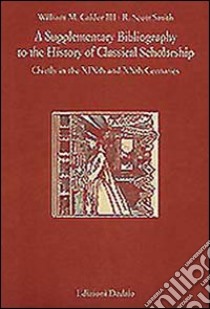 A Supplementary bibliography to the history of classical scholarship. Chiefly in the XIXth and XXth centuries libro di Calder Musgrave William; Smith Scott R.