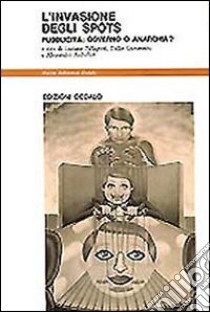 L'invasione degli spots. Pubblicità: governo o anarchia? libro di Pallagrosi L. (cur.); Giovannini T. (cur.); Aschelter A. (cur.)