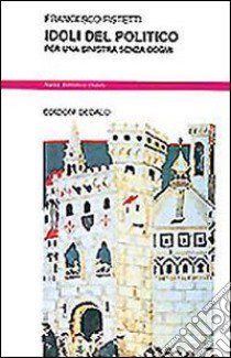 Idoli del politico. Per una sinistra senza dogmi libro di Fistetti Francesco