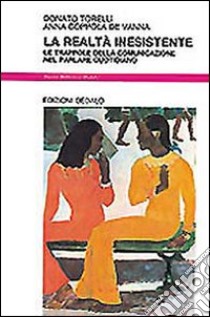 La realtà inesistente. Le trappole della comunicazione nel parlare quotidiano libro di Torelli Donato; Coppola De Vanna Anna