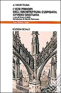 I veri principi dell'architettura cuspidata ovvero cristiana libro di Pugin Augustus W.; Codello R. (cur.)