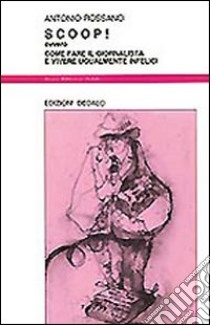 Scoop! Ovvero come fare il giornalista e vivere ugualmente infelici libro di Rossano Antonio