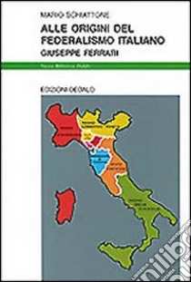 Alle origini del federalismo italiano. Giuseppe Ferrari libro di Schiattone Mario