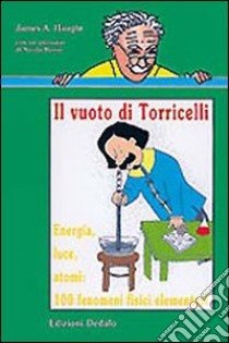 Il vuoto di Torricelli. Energia, luce, atomi: 100 fenomeni fisici elementari libro di Haught James A.