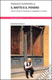 Il matto e il povero. Temi e figure in Pirandello, Sbarbaro, Vittorini libro di Guaragnella Pasquale