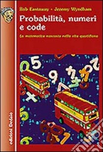 Probabilità, numeri e code. La matematica nascosta nella vita quotidiana libro di Eastaway Rob; Wyndham Jeremy