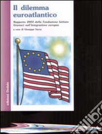 Il dilemma euroatlantico. Rapporto 2004 della Fondazione Istituto Gramsci sull'integrazione europea libro di Vacca G. (cur.)