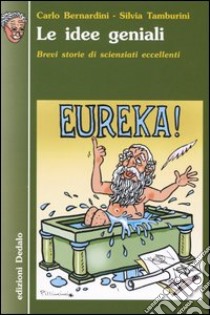 Le idee geniali. Brevi storie di scienziati eccellenti libro di Bernardini Carlo; Tamburini Silvia