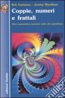 Coppie, numeri e frattali. Altra matematica nascosta nella vita quotidiana libro di Eastaway Rob; Wyndham Jeremy