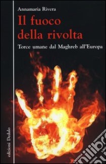 Il fuoco della rivolta. Torce umane dal Maghreb all'Europa libro di Rivera Annamaria