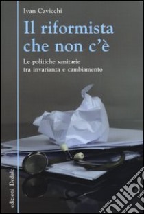 Il riformista che non c'è. Le politiche sanitarie tra invarianza e cambiamento libro di Cavicchi Ivan