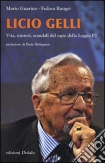 Licio Gelli. Vita, misteri, scandali del capo della Loggia P2 libro di Guarino Mario; Raugei Fedora