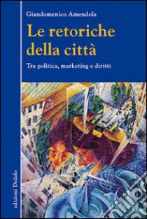 Le retoriche della città. Tra politica, marketing e diritti libro di Amendola Giandomenico