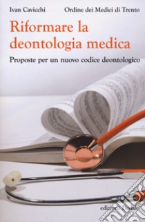 Riformare la deontologia medica. Proposte per un nuovo codice deontologico libro di Cavicchi Ivan