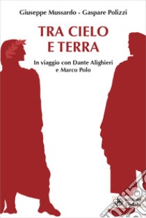 Tra cielo e terra. In viaggio con Dante Alighieri e Marco Polo libro di Mussardo Giuseppe; Polizzi Gaspare