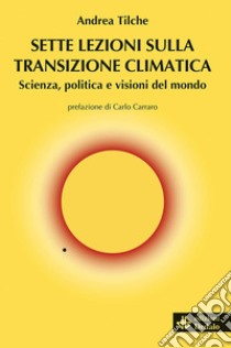 Sette lezioni sulla transizione climatica. Scienza, politica e visioni del mondo libro di Tilche Andrea